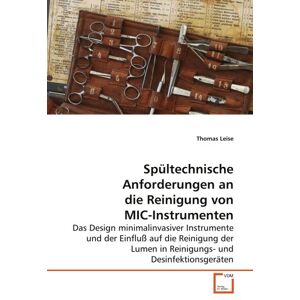 Thomas Leise Spültechnische Anforderungen An Die Reinigung Von Mic-Instrumenten: Das Design Minimalinvasiver Instrumente Und Der Einfluß Auf Die Reinigung Der Lumen In Reinigungs- Und Desinfektionsgeräten
