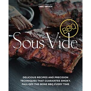 Greg Mrvich Sous Vide Bbq: Delicious Recipes And Precision Techniques That Guarantee Smoky, Fall-Off-The-Bone Bbq Every Time