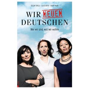 Alice Bota Wir Neuen Deutschen: Wer Wir Sind, Was Wir Wollen